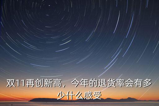 雙11再創(chuàng)新高，今年的退貨率會(huì)有多少什么感受