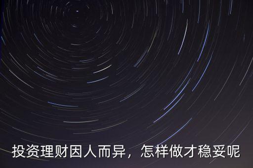 投資理財因人而異，怎樣做才穩(wěn)妥呢