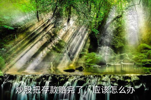 炒股把存款賠完了，應(yīng)該怎么辦