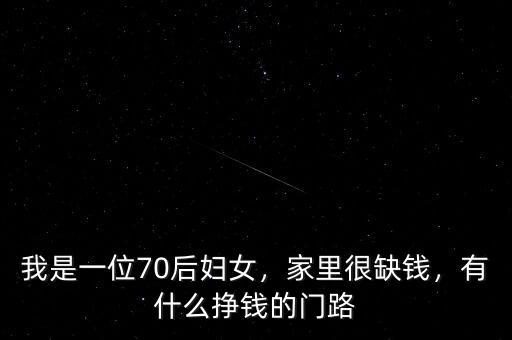 我是一位70后婦女，家里很缺錢(qián)，有什么掙錢(qián)的門(mén)路