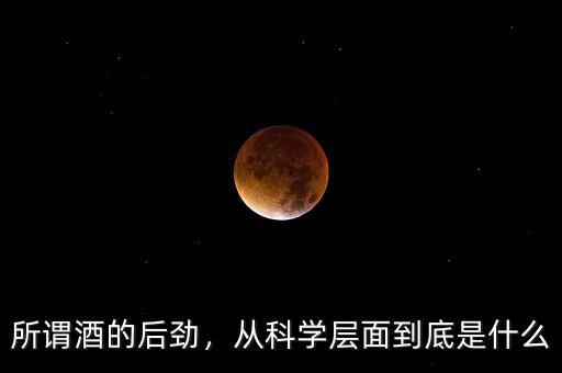 所謂酒的后勁，從科學(xué)層面到底是什么