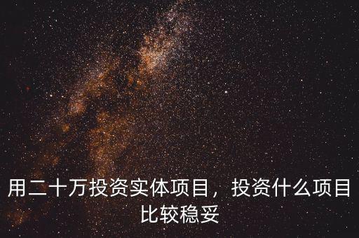 用二十萬投資實體項目，投資什么項目比較穩(wěn)妥