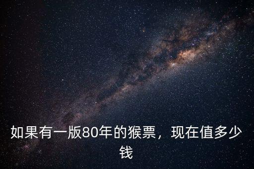 如果有一版80年的猴票，現(xiàn)在值多少錢