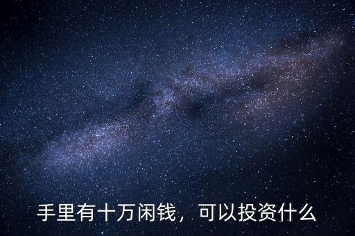 手里有十萬閑錢，可以投資什么