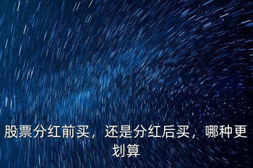 股票分紅前買(mǎi)，還是分紅后買(mǎi)，哪種更劃算