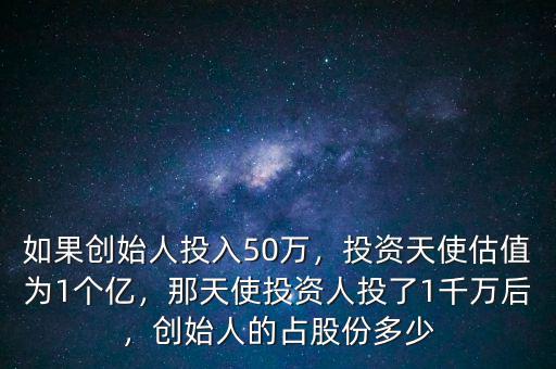 如果創(chuàng)始人投入50萬(wàn)，投資天使估值為1個(gè)億，那天使投資人投了1千萬(wàn)后，創(chuàng)始人的占股份多少