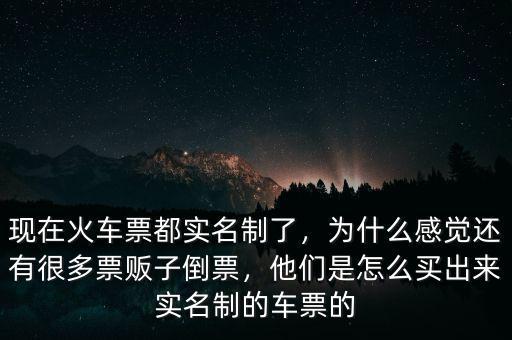 現(xiàn)在火車票都實名制了，為什么感覺還有很多票販子倒票，他們是怎么買出來實名制的車票的
