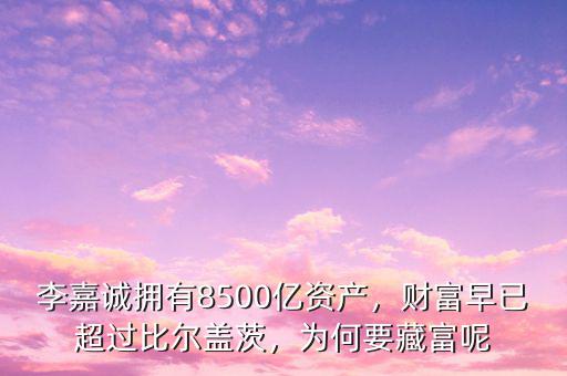 李嘉誠擁有8500億資產(chǎn)，財(cái)富早已超過比爾蓋茨，為何要藏富呢