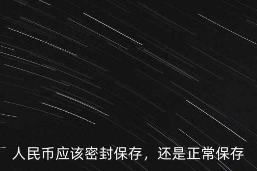 人民幣應(yīng)該密封保存，還是正常保存