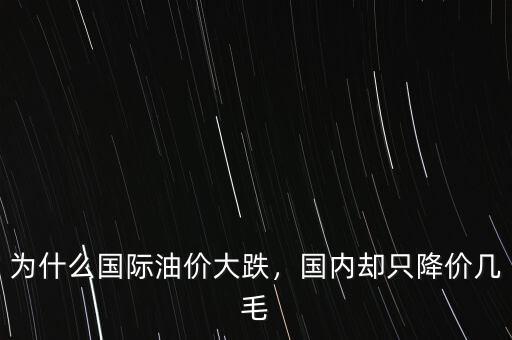 為什么國(guó)際油價(jià)大跌，國(guó)內(nèi)卻只降價(jià)幾毛