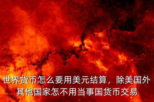 世界貨幣怎么要用美元結(jié)算，除美國外其他國家怎不用當(dāng)事國貨幣交易
