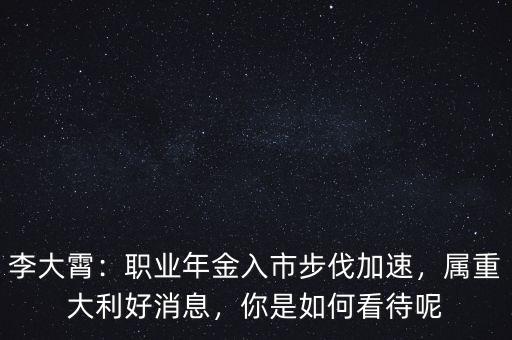 李大霄：職業(yè)年金入市步伐加速，屬重大利好消息，你是如何看待呢