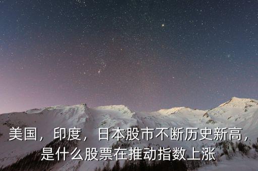美國，印度，日本股市不斷歷史新高，是什么股票在推動指數(shù)上漲