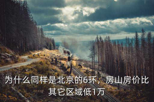 為什么同樣是北京的6環(huán)，房山房價比其它區(qū)域低1萬