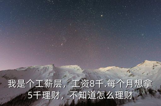 我是個(gè)工薪層，工資8千.每個(gè)月想拿5千理財(cái)，不知道怎么理財(cái)