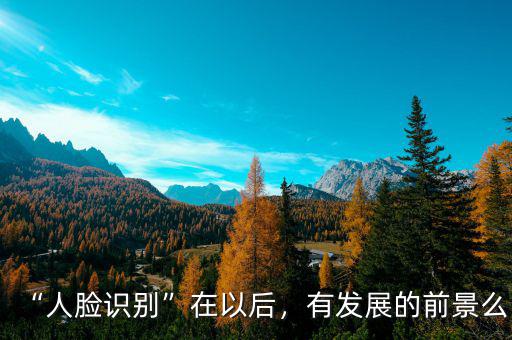 “人臉識(shí)別”在以后，有發(fā)展的前景么