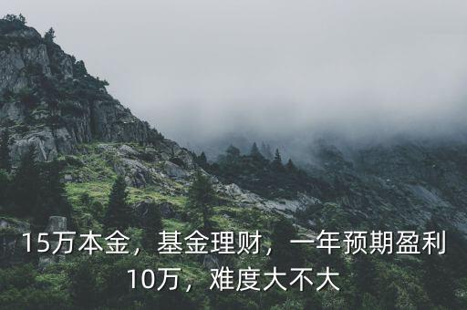 15萬本金，基金理財，一年預期盈利10萬，難度大不大