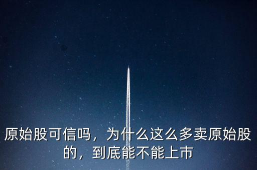 原始股可信嗎，為什么這么多賣(mài)原始股的，到底能不能上市