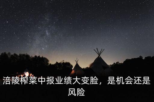 涪陵榨菜中報(bào)業(yè)績(jī)大變臉，是機(jī)會(huì)還是風(fēng)險(xiǎn)