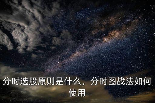 分時(shí)選股原則是什么，分時(shí)圖戰(zhàn)法如何使用