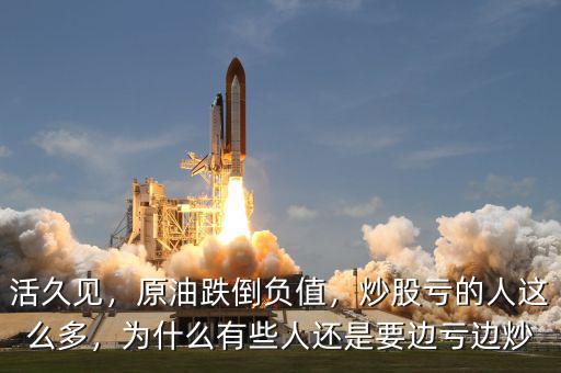 活久見，原油跌倒負值，炒股虧的人這么多，為什么有些人還是要邊虧邊炒