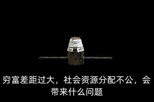 窮富差距過大，社會資源分配不公，會帶來什么問題