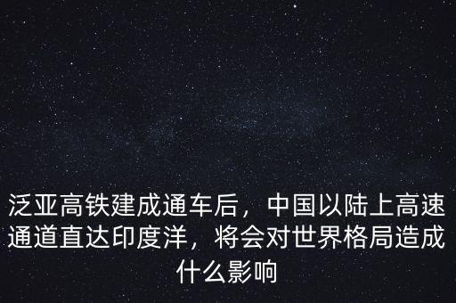 泛亞高鐵建成通車后，中國以陸上高速通道直達印度洋，將會對世界格局造成什么影響