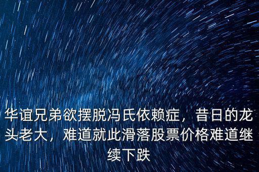 華誼兄弟欲擺脫馮氏依賴癥，昔日的龍頭老大，難道就此滑落股票價格難道繼續(xù)下跌