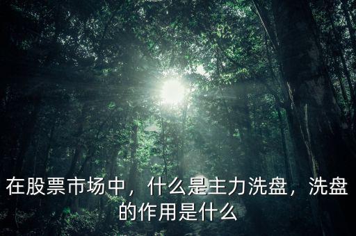在股票市場(chǎng)中，什么是主力洗盤(pán)，洗盤(pán)的作用是什么