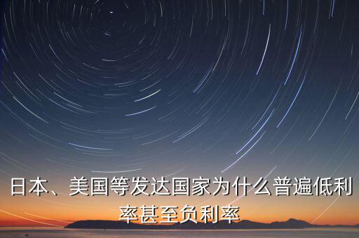 日本、美國等發(fā)達(dá)國家為什么普遍低利率甚至負(fù)利率