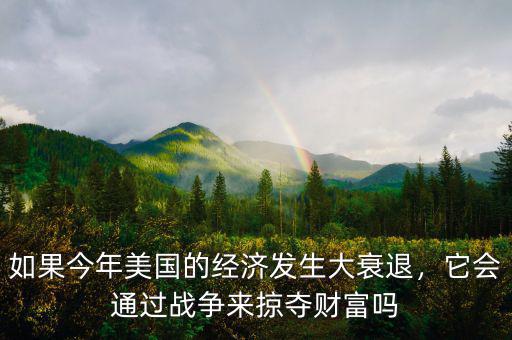 如果今年美國的經(jīng)濟發(fā)生大衰退，它會通過戰(zhàn)爭來掠奪財富嗎