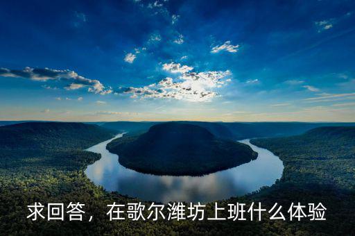 求回答，在歌爾濰坊上班什么體驗(yàn)