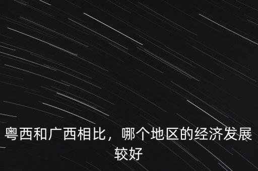粵西和廣西相比，哪個地區(qū)的經濟發(fā)展較好