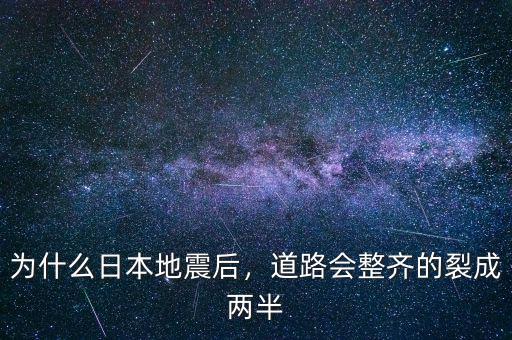 為什么日本地震后，道路會整齊的裂成兩半