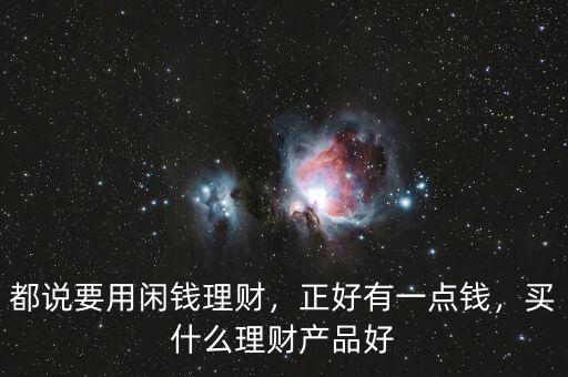 都說要用閑錢理財，正好有一點錢，買什么理財產(chǎn)品好