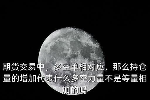 期貨交易中，多空單相對(duì)應(yīng)，那么持倉(cāng)量的增加代表什么多空力量不是等量相加的嗎