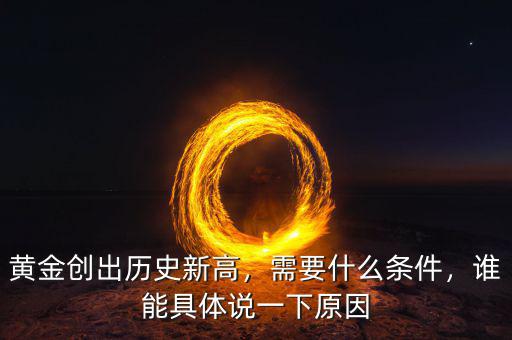 黃金創(chuàng)出歷史新高，需要什么條件，誰能具體說一下原因