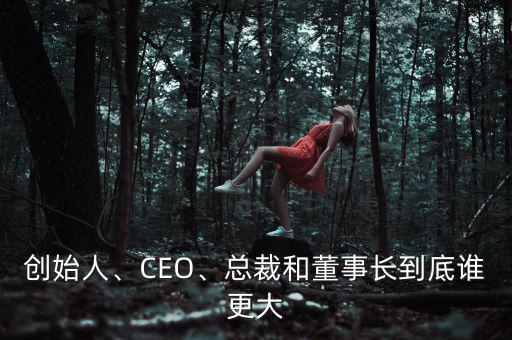創(chuàng)始人、CEO、總裁和董事長(zhǎng)到底誰(shuí)更大