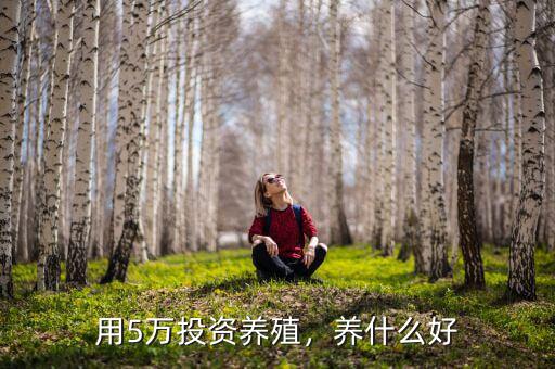 用5萬投資養(yǎng)殖，養(yǎng)什么好