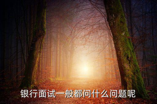 銀行面試一般問什么問題,銀行面試完復(fù)試會(huì)問些什么