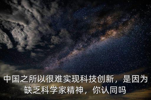 中國之所以很難實現(xiàn)科技創(chuàng)新，是因為缺乏科學(xué)家精神，你認同嗎