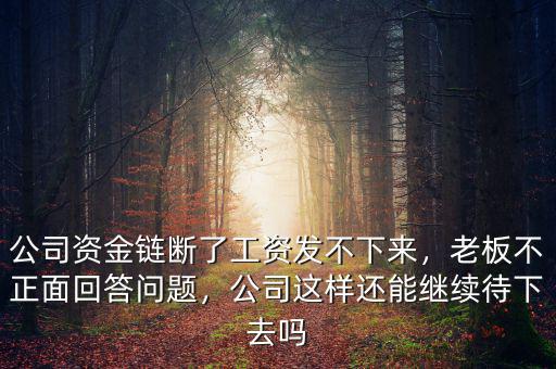 公司資金鏈斷了工資發(fā)不下來，老板不正面回答問題，公司這樣還能繼續(xù)待下去嗎