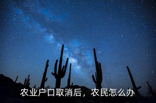 農(nóng)業(yè)戶口取消后，農(nóng)民怎么辦