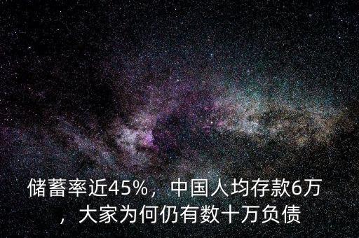 儲蓄率近45%，中國人均存款6萬 ，大家為何仍有數十萬負債