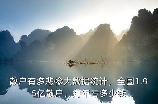 散戶有多悲慘大數(shù)據(jù)統(tǒng)計(jì)，全國(guó)1.95億散戶，每年虧多少錢