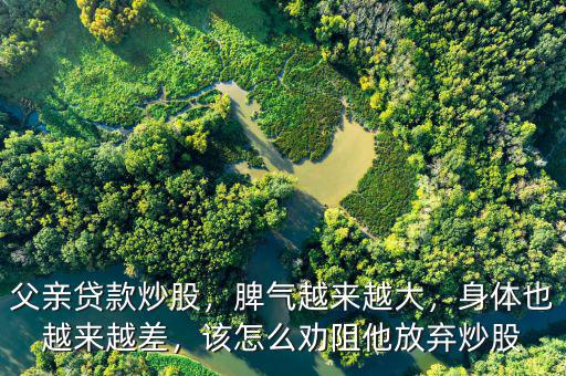 父親貸款炒股，脾氣越來(lái)越大，身體也越來(lái)越差，該怎么勸阻他放棄炒股
