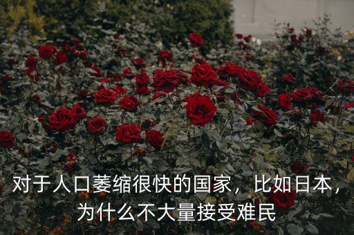 對(duì)于人口萎縮很快的國(guó)家，比如日本，為什么不大量接受難民