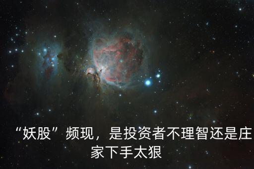 “妖股”頻現(xiàn)，是投資者不理智還是莊家下手太狠