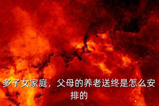 多子女家庭，父母的養(yǎng)老送終是怎么安排的