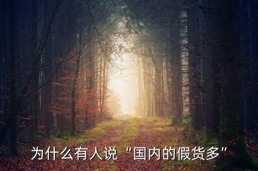 為什么有人說“國(guó)內(nèi)的假貨多”